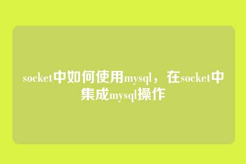 socket中如何使用mysql,在socket中集成mysql操作