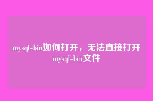 mysql-bin如何打开,无法直接打开mysql-bin文件
