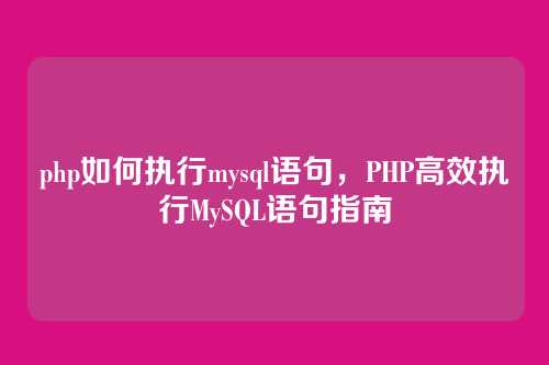 php如何执行mysql语句,PHP高效执行MySQL语句指南