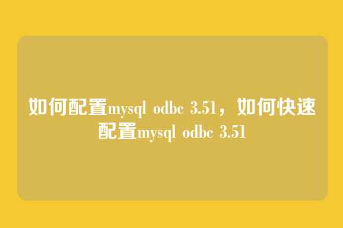 如何配置mysql odbc 3.51，如何快速配置mysql odbc 3.51