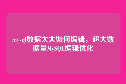 mysql数据太大如何编辑,超大数据量MySQL编辑优化