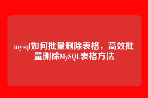 mysql如何批量删除表格,高效批量删除MySQL表格方法