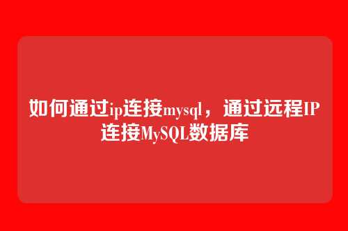 如何通过ip连接mysql,通过远程IP连接MySQL数据库