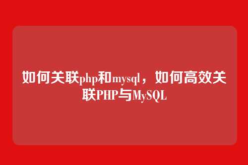 如何关联php和mysql,如何高效关联PHP与MySQL