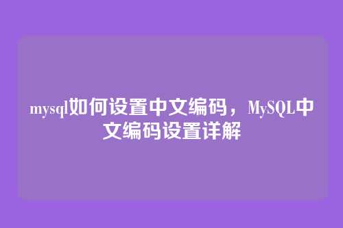 mysql如何设置中文编码,MySQL中文编码设置详解