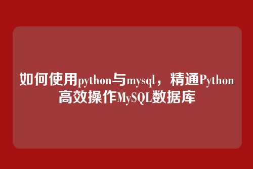 如何使用python与mysql，精通Python高效操作MySQL数据库