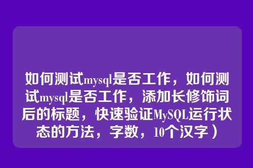如何测试mysql是否工作,如何测试mysql是否工作,添加长修饰词后的标题,快速验证MySQL运行状态的方法,字数,10个汉字)