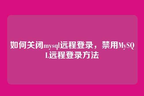 如何关闭mysql远程登录,禁用MySQL远程登录方法
