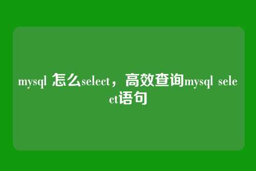 mysql 怎么select,高效查询mysql select语句