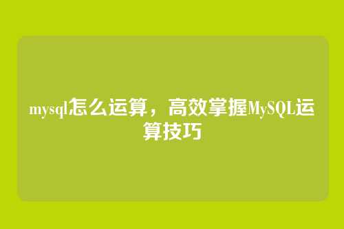 mysql怎么运算,高效掌握MySQL运算技巧