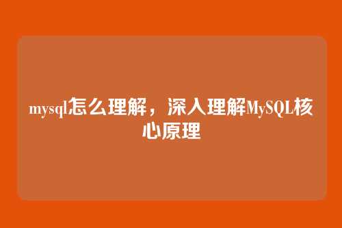 mysql怎么理解,深入理解MySQL核心原理