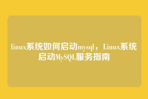 linux系统如何启动mysql,Linux系统启动MySQL服务指南