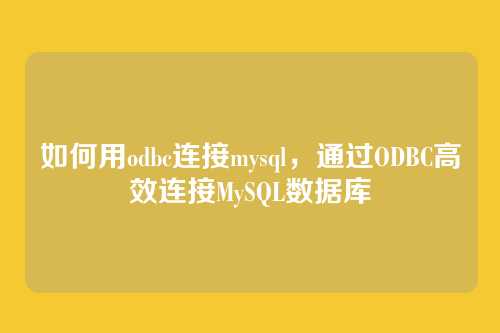 如何用odbc连接mysql，通过ODBC高效连接MySQL数据库