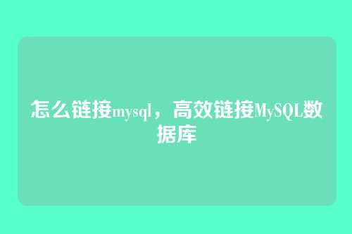 怎么链接mysql,高效链接MySQL数据库