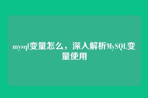 mysql变量怎么,深入解析MySQL变量使用