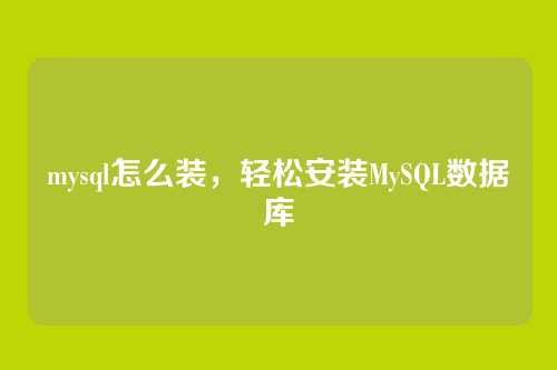 mysql怎么装,轻松安装MySQL数据库