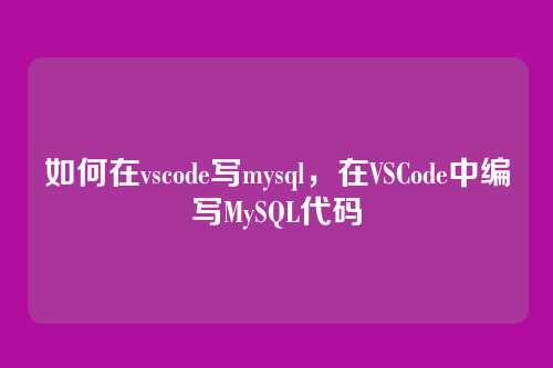 如何在vscode写mysql,在VSCode中编写MySQL代码