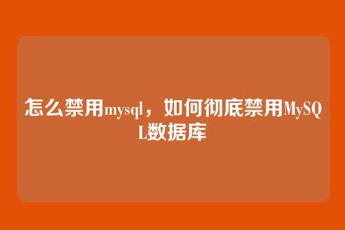 怎么禁用mysql，如何彻底禁用MySQL数据库