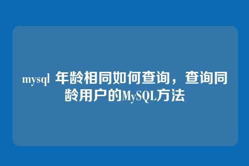 mysql 年龄相同如何查询,查询同龄用户的MySQL方法
