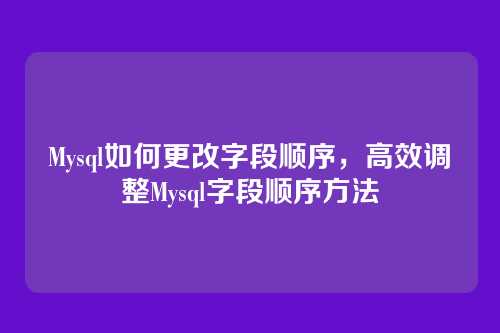 Mysql如何更改字段顺序,高效调整Mysql字段顺序方法