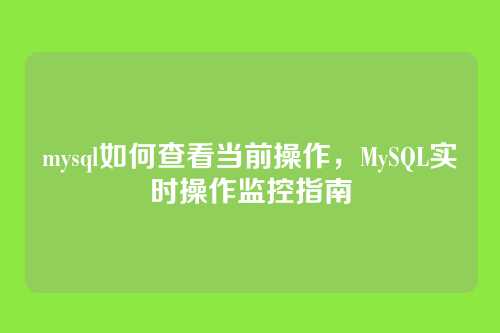 mysql如何查看当前操作,MySQL实时操作监控指南