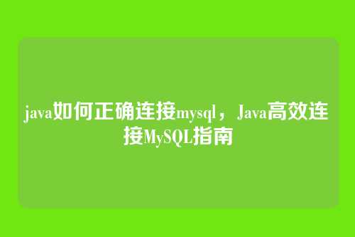 java如何正确连接mysql,Java高效连接MySQL指南