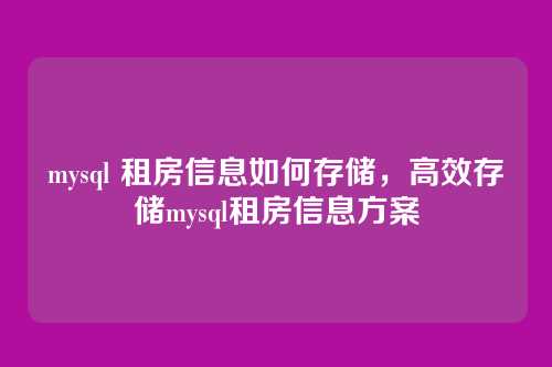 mysql 租房信息如何存储，高效存储mysql租房信息方案