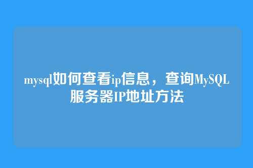 mysql如何查看ip信息,查询MySQL服务器IP地址方法