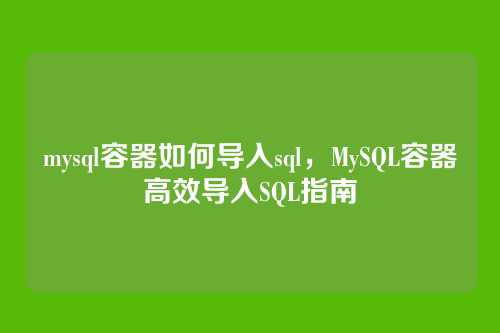 mysql容器如何导入sql,MySQL容器高效导入SQL指南