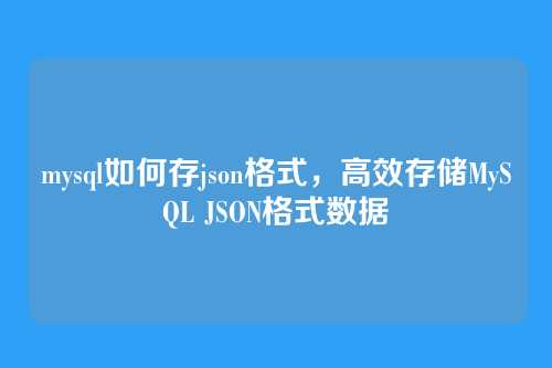 mysql如何存json格式，高效存储MySQL JSON格式数据