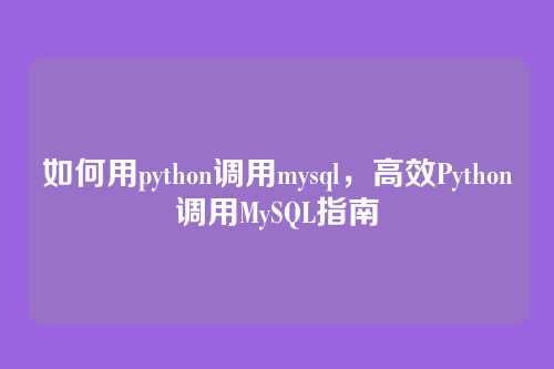 如何用python调用mysql,高效Python调用MySQL指南