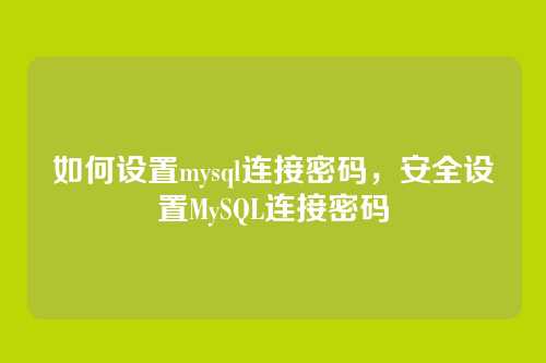 如何设置mysql连接密码，安全设置MySQL连接密码