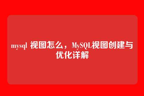 mysql 视图怎么,MySQL视图创建与优化详解