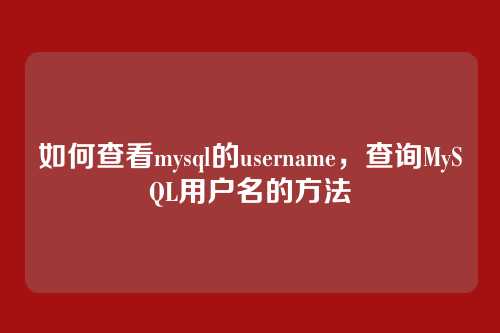 如何查看mysql的username,查询MySQL用户名的方法