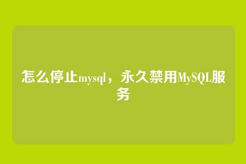 怎么停止mysql,永久禁用MySQL服务