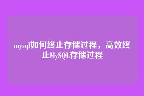 mysql如何终止存储过程,高效终止MySQL存储过程