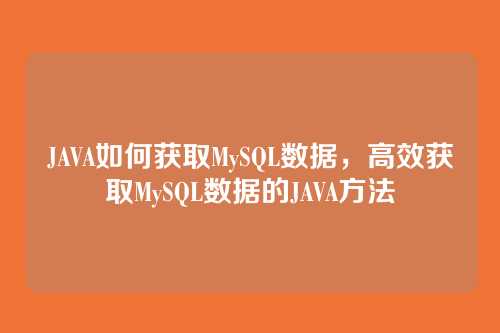 JAVA如何获取MySQL数据，高效获取MySQL数据的JAVA方法