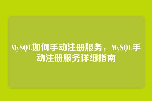 MySQL如何手动注册服务,MySQL手动注册服务详细指南
