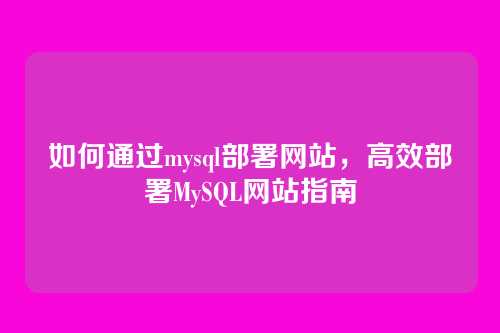 如何通过mysql部署网站,高效部署MySQL网站指南
