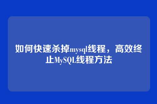 如何快速杀掉mysql线程,高效终止MySQL线程方法