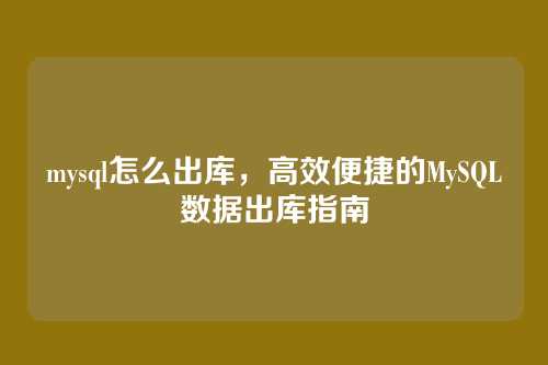 mysql怎么出库,高效便捷的MySQL数据出库指南