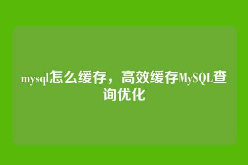 mysql怎么缓存，高效缓存MySQL查询优化
