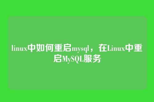 linux中如何重启mysql,在Linux中重启MySQL服务