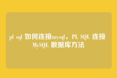 pl sql 如何连接mysql,PL SQL 连接 MySQL 数据库方法
