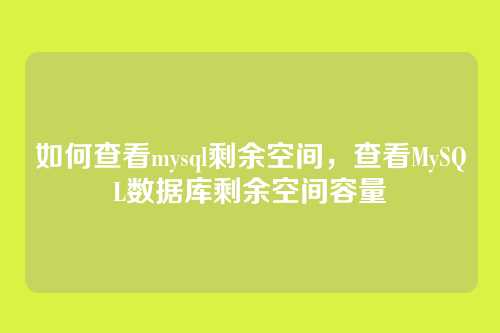 如何查看mysql剩余空间，查看MySQL数据库剩余空间容量