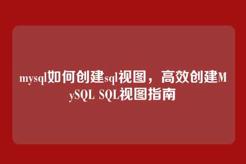 mysql如何创建sql视图，高效创建MySQL SQL视图指南