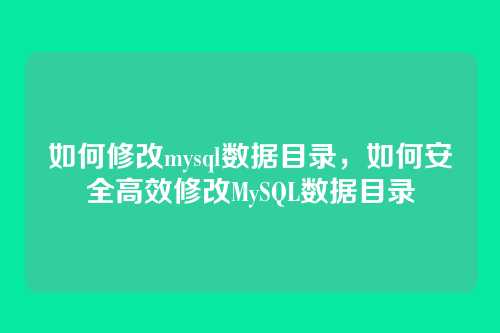如何修改mysql数据目录,如何安全高效修改MySQL数据目录