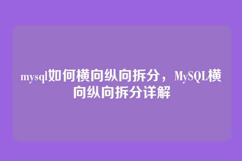 mysql如何横向纵向拆分,MySQL横向纵向拆分详解