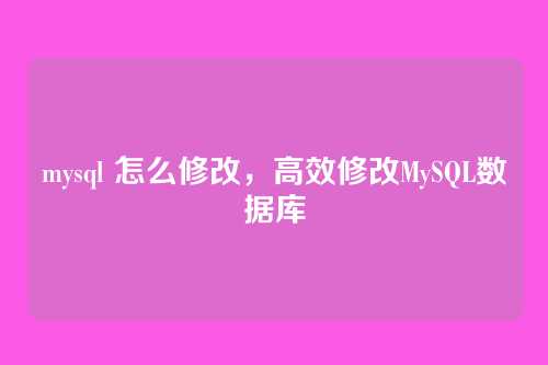 mysql 怎么修改,高效修改MySQL数据库