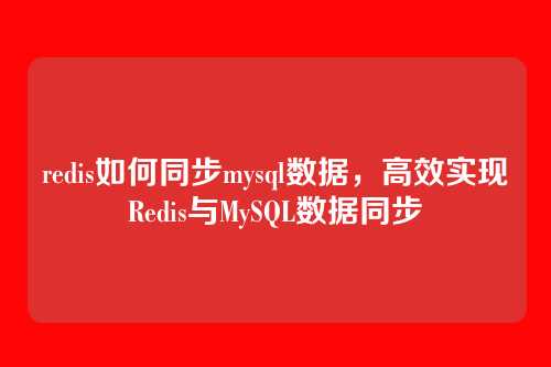 redis如何同步mysql数据,高效实现Redis与MySQL数据同步
